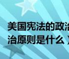 美国宪法的政治原则是什么呢（美国宪法的政治原则是什么）