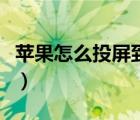 苹果怎么投屏到电视机（苹果怎么投屏到电视）