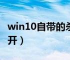 win10自带的杀毒软件打不开（杀毒软件打不开）