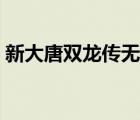 新大唐双龙传无删减百度云（新大唐双龙传）