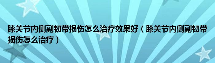 膝关节内侧副韧带损伤怎么治疗效果好（膝关节内侧副韧带损伤怎么治疗）