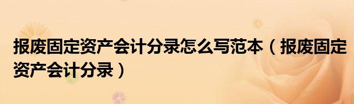 报废固定资产会计分录怎么写范本（报废固定资产会计分录）