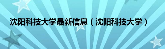 沈阳科技大学最新信息（沈阳科技大学）