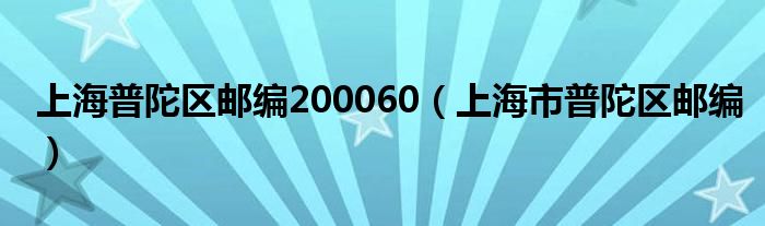 上海普陀区邮编200060（上海市普陀区邮编）