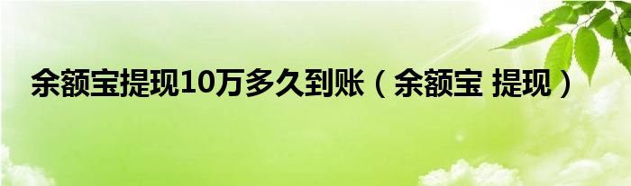 余额宝提现10万多久到账（余额宝 提现）