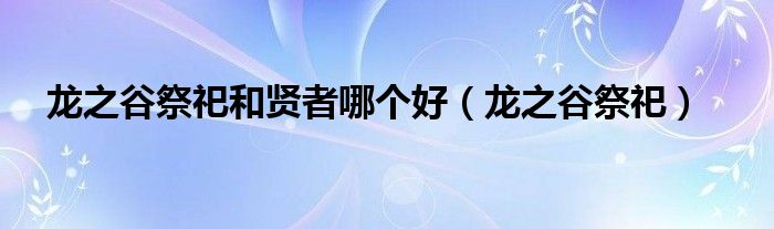 龙之谷祭祀和贤者哪个好（龙之谷祭祀）