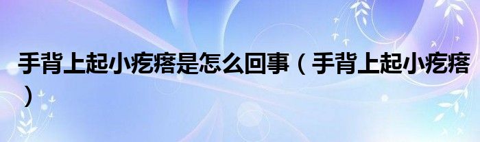 手背上起小疙瘩是怎么回事（手背上起小疙瘩）