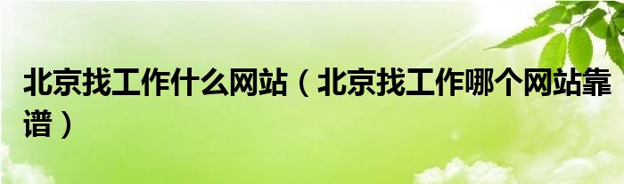 北京找工作什么网站（北京找工作哪个网站靠谱）