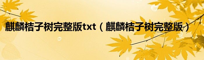 麒麟桔子树完整版txt（麒麟桔子树完整版）