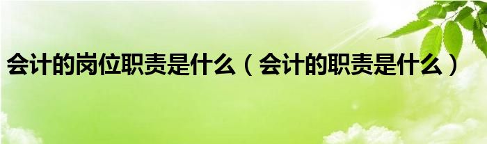 会计的岗位职责是什么（会计的职责是什么）