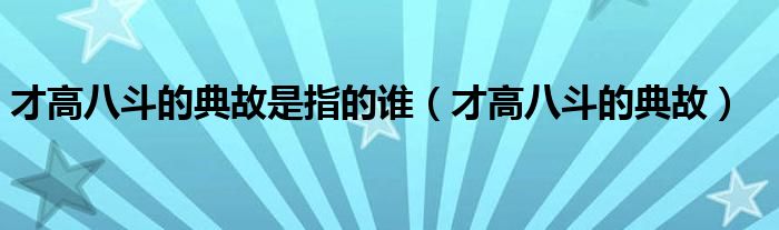 才高八斗的典故是指的谁（才高八斗的典故）