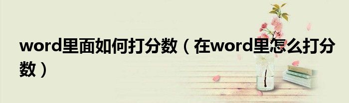 word里面如何打分数（在word里怎么打分数）