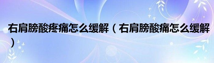 右肩膀酸疼痛怎么缓解（右肩膀酸痛怎么缓解）