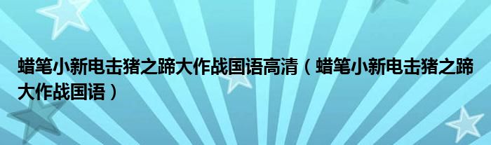 蜡笔小新电击猪之蹄大作战国语高清（蜡笔小新电击猪之蹄大作战国语）