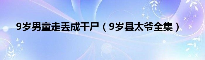 9岁男童走丢成干尸（9岁县太爷全集）