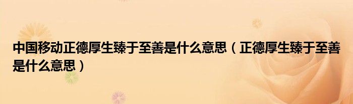 中国移动正德厚生臻于至善是什么意思（正德厚生臻于至善是什么意思）