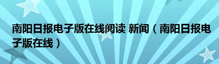 南阳日报电子版在线阅读 新闻（南阳日报电子版在线）