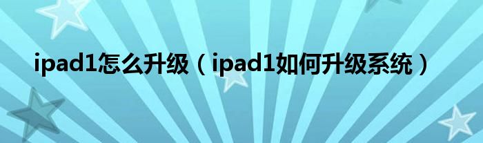 ipad1怎么升级（ipad1如何升级系统）