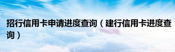 招行信用卡申请进度查询（建行信用卡进度查询）