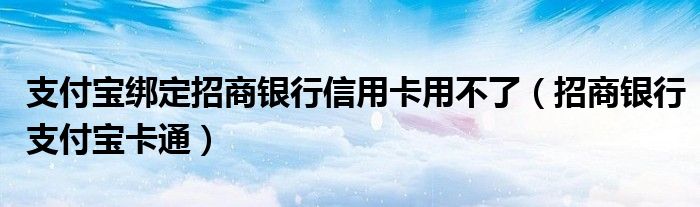 支付宝绑定招商银行信用卡用不了（招商银行支付宝卡通）