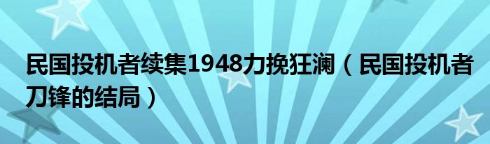 民国投机者续集1948力挽狂澜（民国投机者刀锋的结局）