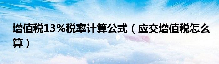 增值税13%税率计算公式（应交增值税怎么算）