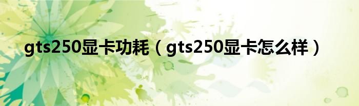 gts250显卡功耗（gts250显卡怎么样）