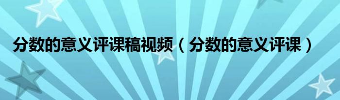 分数的意义评课稿视频（分数的意义评课）