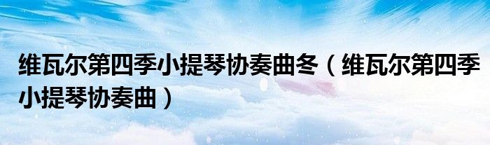 维瓦尔第四季小提琴协奏曲冬（维瓦尔第四季小提琴协奏曲）