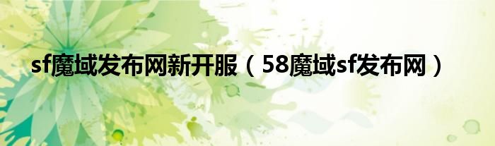 sf魔域发布网新开服（58魔域sf发布网）