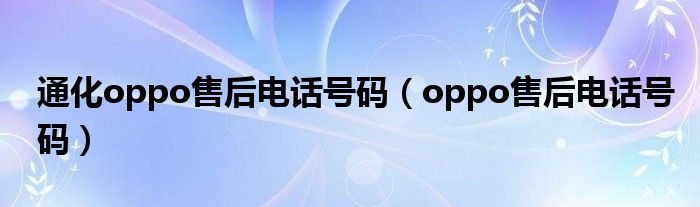 通化oppo售后电话号码（oppo售后电话号码）