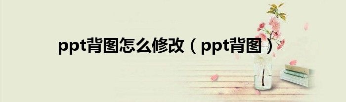 ppt背图怎么修改（ppt背图）