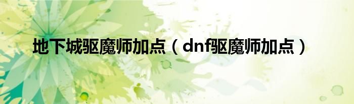 地下城驱魔师加点（dnf驱魔师加点）