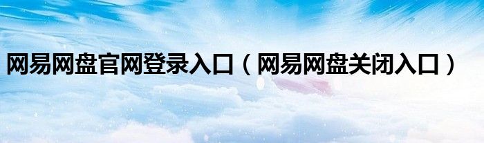 网易网盘官网登录入口（网易网盘关闭入口）