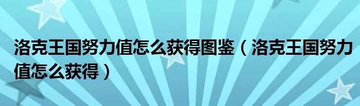 洛克王国努力值怎么获得图鉴（洛克王国努力值怎么获得）