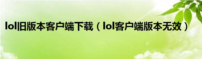 lol旧版本客户端下载（lol客户端版本无效）