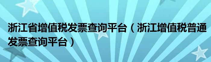 浙江省增值税发票查询平台（浙江增值税普通发票查询平台）