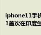 iphone11手机照片如何导入电脑（iPhone11首次在印度生产）