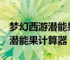 梦幻西游潜能果计算器150到200（梦幻西游潜能果计算器）