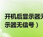 开机后显示器无信号进入省电模式（开机后显示器无信号）