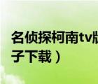 名侦探柯南tv版全集（名侦探柯南tv版全集种子下载）