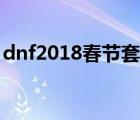 dnf2018春节套武器装扮（dnf2018春节套）