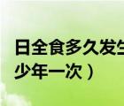 日全食多久发生一次?周期是多少?（日全食多少年一次）