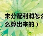 未分配利润怎么算出来的模版（未分配利润怎么算出来的）