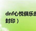 dnf心悦俱乐部地下城与勇士专区（dnf神秘封印）