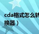 cda格式怎么转换成mp3（mp3转cda格式转换器）