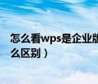 怎么看wps是企业版还是个人版（wps企业版和个人版有什么区别）