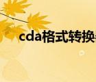 cda格式转换器mp3（cda格式转换器）