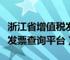 浙江省增值税发票查询平台（浙江增值税普通发票查询平台）