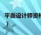 平面设计师资格证官网（平面设计师资格认证）